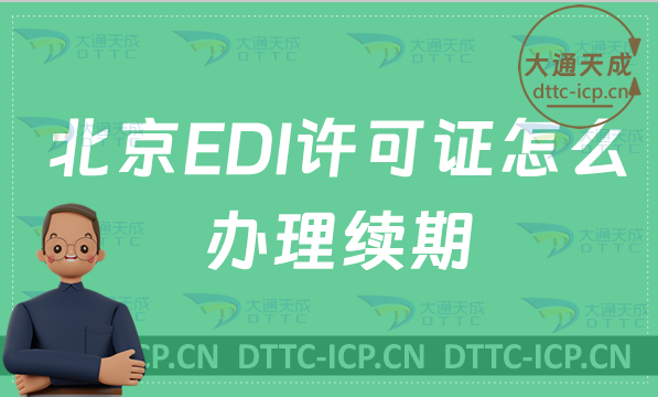 北京EDI許可證怎么辦理續期,延續申請條件及材料要求