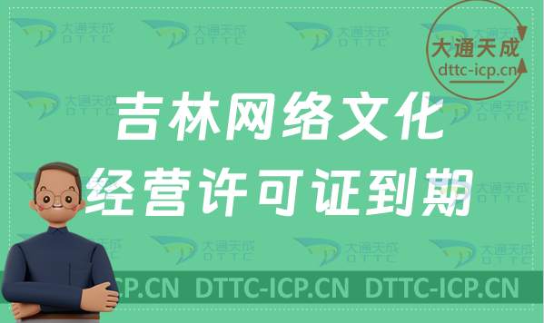吉林網絡文化經營許可證到期怎么辦?怎么辦理續期?延續?