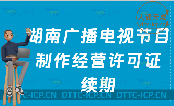 湖南廣播電視節目制作經營許可證續期怎么辦理(續辦,延續申請指南) 湖南廣播電視節目制作經營許可證續期怎么辦理(續辦,延續申請指南)