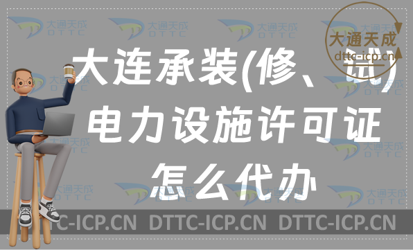 大連承裝(修、試)電力設施許可證怎么代辦,新辦續期升級條件及材料