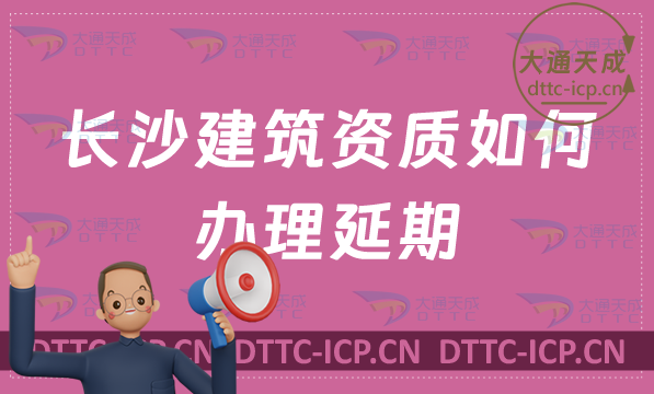 長沙建筑資質如何辦理延期(最新新辦/續期/增項代辦) 長沙建筑資質如何辦理延期(最新新辦/續期/增項代辦)