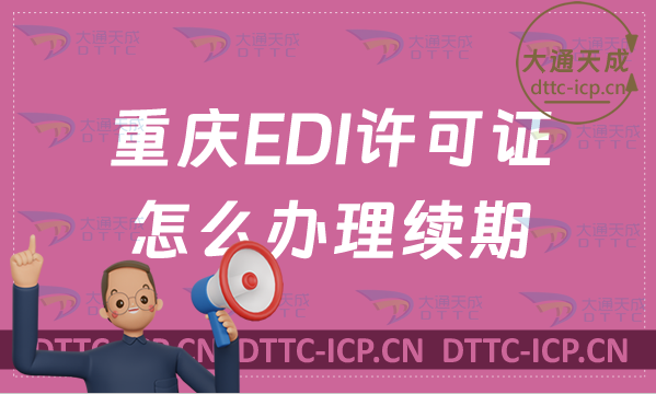 重慶EDI許可證怎么辦理續期,盤點24年延續申請條件及流程