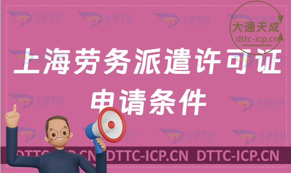 上海勞務派遣許可證申請條件?怎么辦理? 上海勞務派遣許可證申請條件?怎么辦理?
