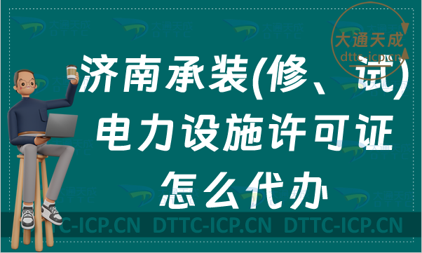 濟南承裝(修、試)電力設施許可證怎么代辦,新辦續期升級條件及流程指南