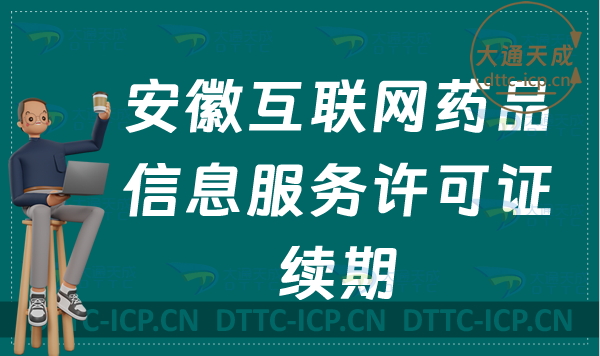 安徽互聯網藥品信息服務許可證續期怎么申請(資格證書到期怎么辦理延續) 安徽互聯網藥品信息服務許可證續期怎么申請(資格證書到期怎么辦理延續)
