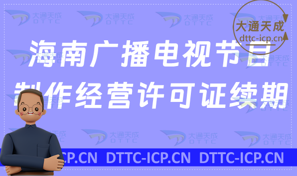 海南廣播電視節目制作經營許可證續期怎么辦理(續辦,延續申請指南)