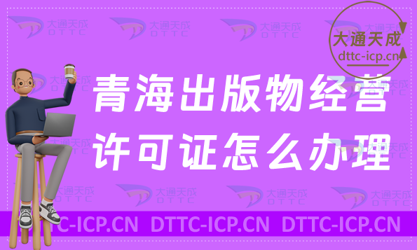 青海出版物經營許可證怎么辦理(新辦續(xù)期條件流程指南)