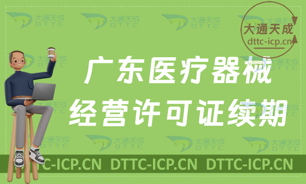 廣東醫療器械經營許可證續期材料與條件匯總(二類和三類延續指南) 廣東醫療器械經營許可證續期材料與條件匯總(二類和三類延續指南)