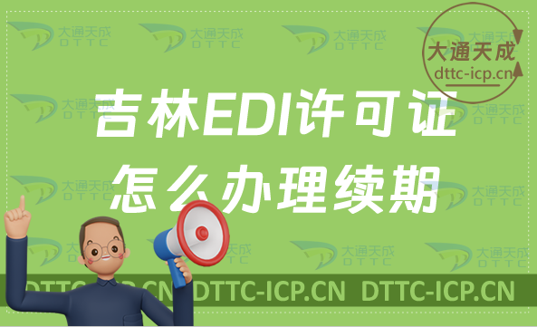 吉林EDI許可證怎么辦理續期,延續申請條件及流程攻略 吉林EDI許可證怎么辦理續期,延續申請條件及流程攻略