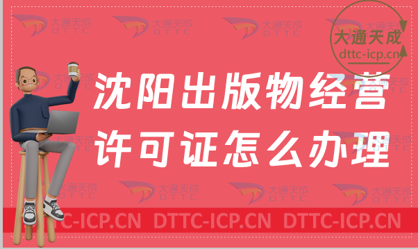 沈陽出版物經營許可證怎么辦理(新辦與續期條件流程攻略)
