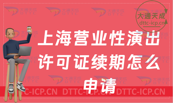 上海營業性演出許可證續期怎么申請(演出許可證到期怎么辦理)