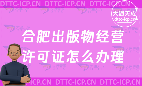 合肥出版物經營許可證怎么辦理(新辦條件材料及流程指南)