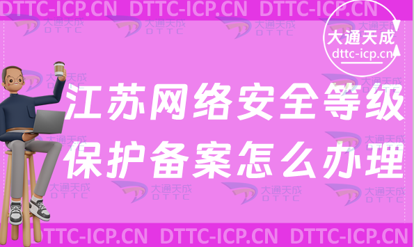 江蘇網(wǎng)絡(luò)安全等級(jí)保護(hù)備案怎么辦理 江蘇網(wǎng)絡(luò)安全等級(jí)保護(hù)備案怎么辦理