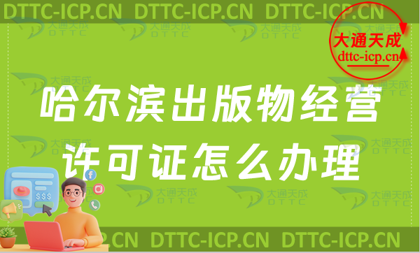 哈爾濱出版物經營許可證怎么辦理(最新零售批發申請條件及流程指南)