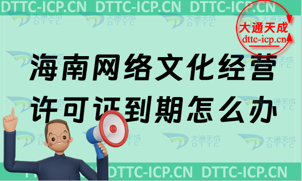 海南網絡文化經營許可證到期怎么辦?文網文續期續辦申請條件及材料