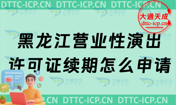 黑龍江營(yíng)業(yè)性演出許可證續(xù)期怎么申請(qǐng)(最新?tīng)I(yíng)業(yè)性演出許可證到期怎么辦) 黑龍江營(yíng)業(yè)性演出許可證續(xù)期怎么申請(qǐng)(最新?tīng)I(yíng)業(yè)性演出許可證到期怎么辦)