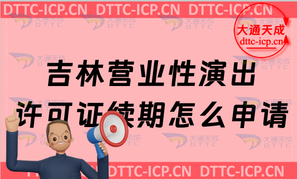 吉林營(yíng)業(yè)性演出許可證續(xù)期怎么申請(qǐng)(匯總營(yíng)業(yè)性演出許可證到期怎么辦)