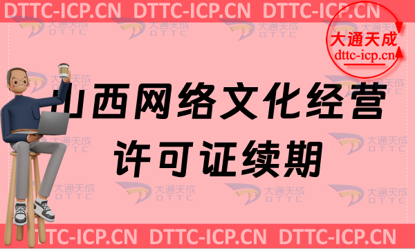 山西網(wǎng)絡(luò)文化經(jīng)營許可證續(xù)期申請條件及材料(山西網(wǎng)絡(luò)文化經(jīng)營許可證到期怎么辦)