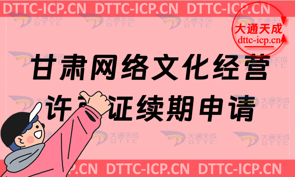 甘肅網絡文化經營許可證續期申請條件及材料是什么?甘肅文網文到期怎么辦?