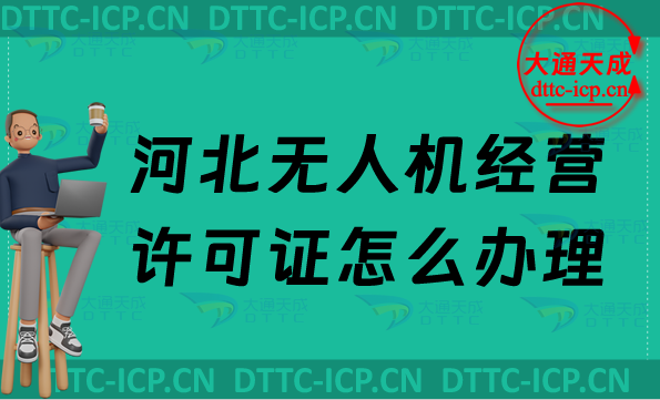 河北無人機經營許可證怎么辦理,通用航空企業經營許可證申請條件及材料明細