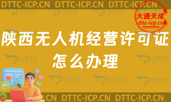 陜西無人機經營許可證怎么辦理(陜西通用航空企業經營許可證申請條件及材料指南)