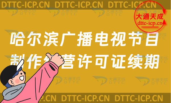 哈爾濱廣播電視節(jié)目制作經(jīng)營(yíng)許可證續(xù)期怎么辦理,24年南崗道里區(qū)延續(xù)申請(qǐng)條件及流程 哈爾濱廣播電視節(jié)目制作經(jīng)營(yíng)許可證續(xù)期怎么辦理,24年南崗道里區(qū)延續(xù)申請(qǐng)條件及流程