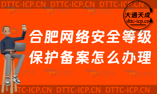 合肥網絡安全等級保護備案怎么辦理(最新肥東肥西區申請流程條件材料須知)