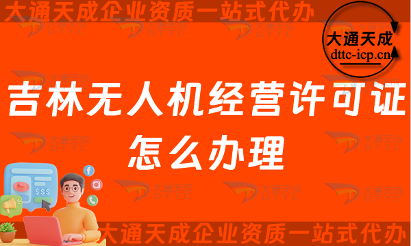吉林無人機經營許可證怎么辦理(長春四平通用航空企業經營許可證申請條件及材料須知)