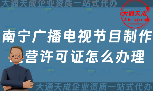 南寧廣播電視節目制作經營許可證怎么辦理,申請條件、流程、材料最新指南 南寧廣播電視節目制作經營許可證怎么辦理,申請條件、流程、材料最新指南