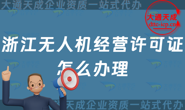 浙江無人機經營許可證怎么辦理(溫州湖州金華通用航空企業經營許可證申請條件及材料)