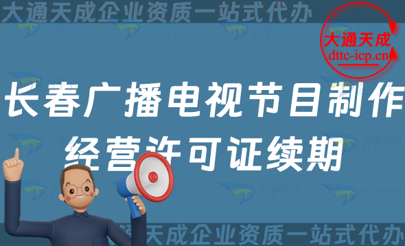 長春廣播電視節目制作經營許可證續期怎么辦理,延續申請條件及流程指南 長春廣播電視節目制作經營許可證續期怎么辦理,延續申請條件及流程指南