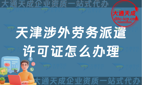 天津涉外勞務(wù)派遣許可證怎么辦理(對(duì)外勞務(wù)派遣許可證申請(qǐng)條件流程指南)