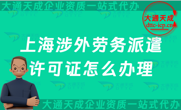 上海涉外勞務(wù)派遣許可證怎么辦理(對外勞務(wù)派遣許可證申請條件及流程指南)