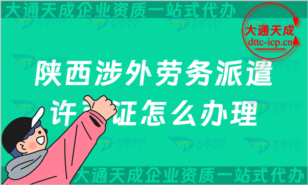 陜西涉外勞務派遣許可證怎么辦理(銅川寶雞咸陽延安對外勞務派遣許可證申請條件)