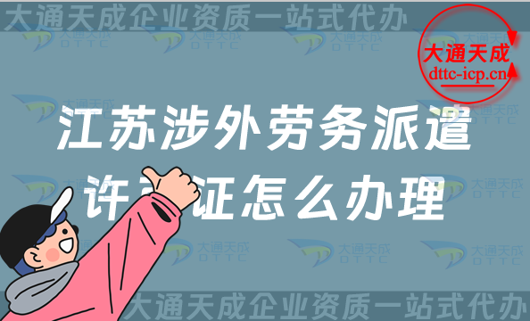 江蘇涉外勞務派遣許可證怎么辦理(蘇州無錫常州對外勞務派遣許可證申請指南)