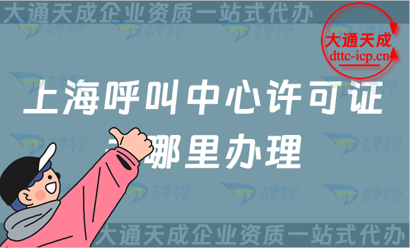 上海呼叫中心許可證去哪里辦理(25年申請條件業務范圍介紹)