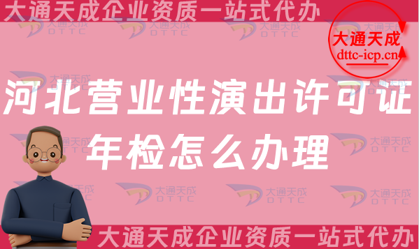 河北營業性演出許可證年檢怎么辦理(25年經營演出許可證年審指南) 河北營業性演出許可證年檢怎么辦理(25年經營演出許可證年審指南)