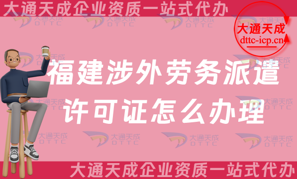 福建涉外勞務派遣許可證怎么辦理(廈門三明對外勞務派遣許可證申請一站式)