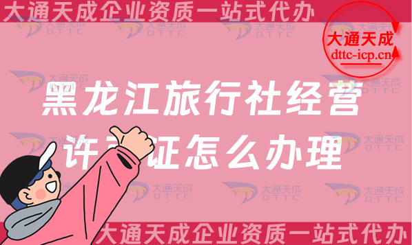 黑龍江旅行社經(jīng)營許可證怎么辦理(25年齊齊哈爾佳木斯申請條件及流程指南) 黑龍江旅行社經(jīng)營許可證怎么辦理(25年齊齊哈爾佳木斯申請條件及流程指南)