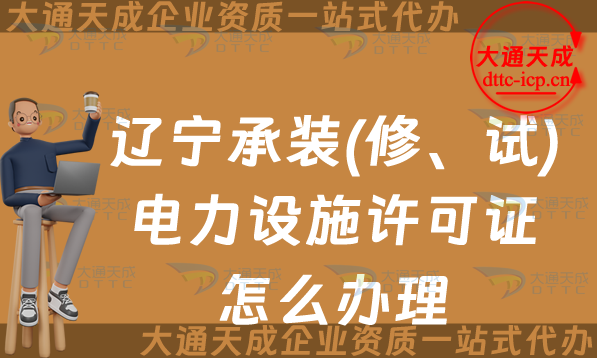 遼寧承裝(修、試)電力設施許可證怎么辦理,25年申請條件材料須知