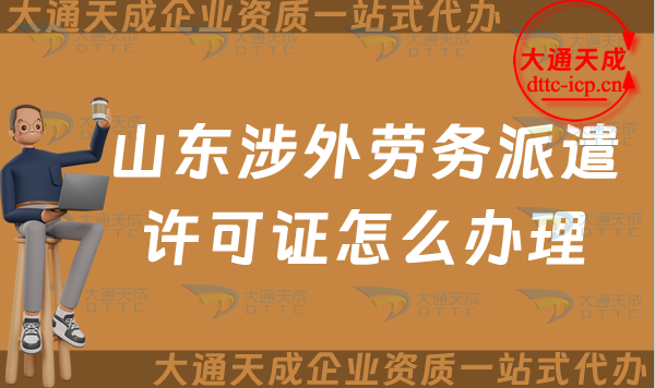 山東涉外勞務派遣許可證怎么辦理(煙臺威海對外勞務派遣許可證申請須知) 山東涉外勞務派遣許可證怎么辦理(煙臺威海對外勞務派遣許可證申請須知)