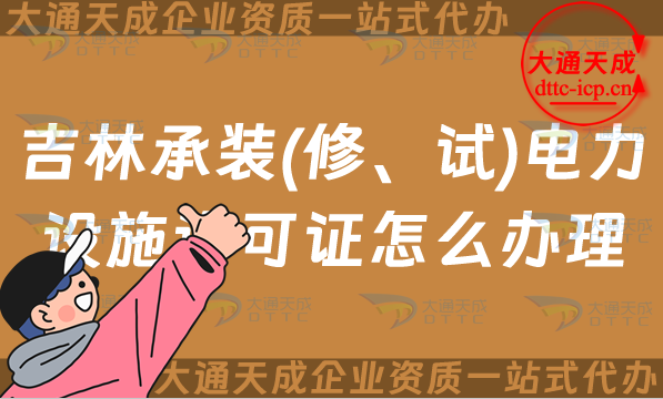 吉林承裝(修、試)電力設施許可證怎么辦理,長春四平延邊申請條件指南