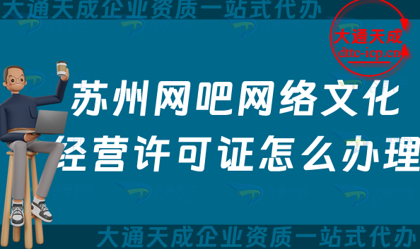 蘇州網吧網絡文化經營許可證怎么辦理(25年互聯網上網服務許可文網文證申請指南) 蘇州網吧網絡文化經營許可證怎么辦理(25年互聯網上網服務許可文網文證申請指南)
