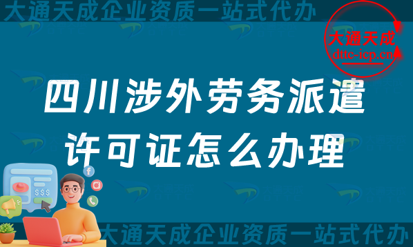四川涉外勞務派遣許可證怎么辦理(綿陽廣元樂山市對外勞務派遣許可證申請指南)