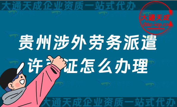 貴州涉外勞務(wù)派遣許可證怎么辦理(遵義六盤水市對外國際勞務(wù)派遣許可證申請指南)