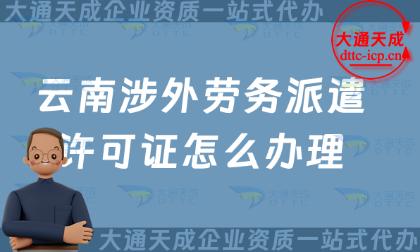 云南涉外勞務派遣許可證怎么辦理(大理普洱玉溪國際對外勞務派遣許可證申請)