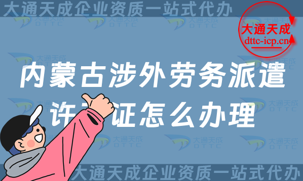 內蒙古涉外勞務派遣許可證怎么辦理(包頭赤峰通遼市對外勞務派遣許可證申請指南)