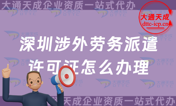 深圳涉外勞務派遣許可證怎么辦理(福田羅湖鹽田區國際對外勞務派遣許可證申請)