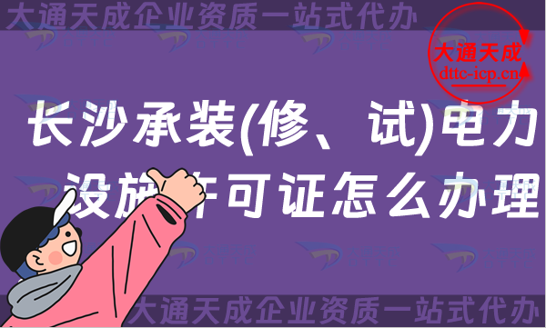 長沙承裝(修、試)電力設施許可證怎么辦理,電力資質申請條件材料指南