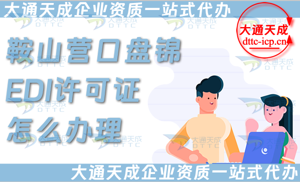 鞍山營口盤錦EDI許可證怎么辦理,申請條件材料及流程指南